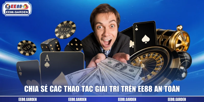 Chia sẻ các thao tác giải trí trên EE88 an toàn
